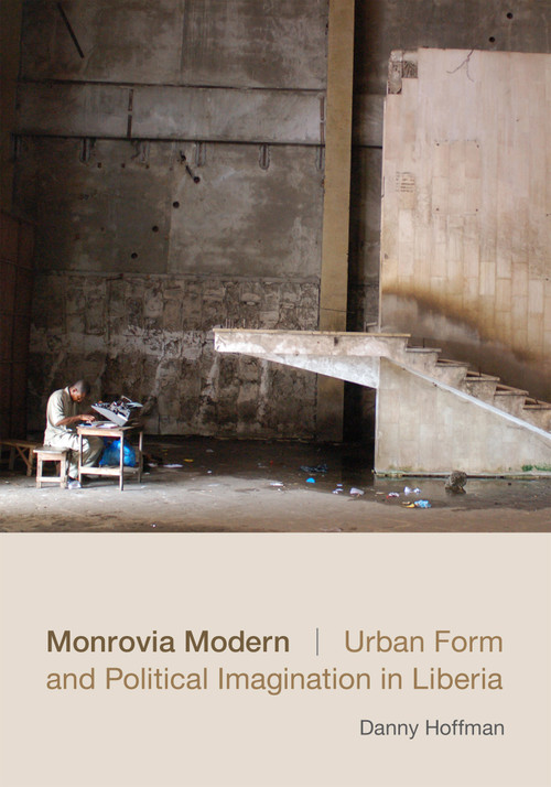 Monrovia Modern (Urban Form and Political Imagination in Liberia) by Danny Hoffman, 9780822358848