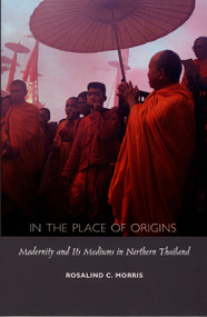 In the Place of Origins (Modernity and Its Mediums in Northern Thailand) by Rosalind C. Morris, 9780822325178