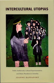 Intercultural Utopias (Public Intellectuals, Cultural Experimentation, and Ethnic Pluralism in Colombia) by Joanne Rappaport, 9780822335993