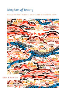 Kingdom of Beauty (Mingei and the Politics of Folk Art in Imperial Japan) by Kim Brandt, 9780822340003