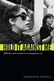 Hold It Against Me (Difficulty and Emotion in Contemporary Art) by Jennifer Doyle, 9780822353133