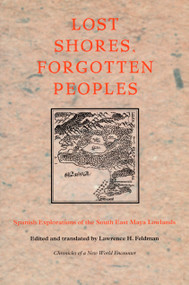 Lost Shores, Forgotten Peoples (Spanish Explorations of the South East Maya Lowlands) by Lawrence H. Feldman, 9780822326243