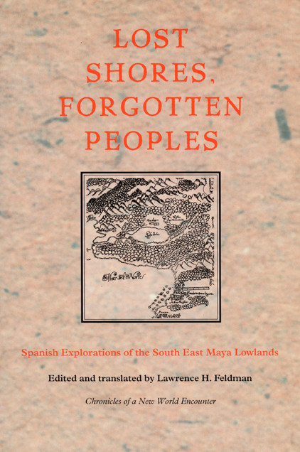 Lost Shores, Forgotten Peoples (Spanish Explorations of the South East Maya Lowlands) by Lawrence H. Feldman, 9780822326243
