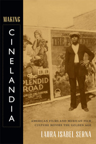 Making Cinelandia (American Films and Mexican Film Culture before the Golden Age) by Laura Isabel Serna, 9780822356530