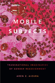 Mobile Subjects (Transnational Imaginaries of Gender Reassignment) by Aren Z. Aizura, 9781478001560