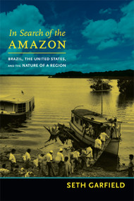 In Search of the Amazon (Brazil, the United States, and the Nature of a Region) by Seth Garfield, 9780822355854