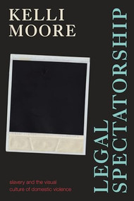 Legal Spectatorship (Slavery and the Visual Culture of Domestic Violence) by Kelli Moore, 9781478018346