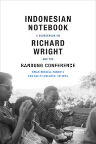 Indonesian Notebook (A Sourcebook on Richard Wright and the Bandung Conference) by Brian Russell Roberts, Keith Foulcher, 9780822360667