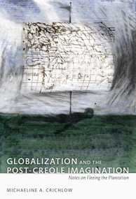 Globalization and the Post-Creole Imagination (Notes on Fleeing the Plantation) by Patricia Marie Northover, Michaeline Crichlow, 9780822344414