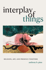 Interplay of Things (Religion, Art, and Presence Together) by Anthony B. Pinn, 9781478014461