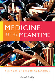Medicine in the Meantime (The Work of Care in Mozambique) by Ramah McKay, 9780822370192