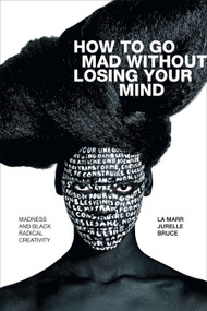 How to Go Mad without Losing Your Mind (Madness and Black Radical Creativity) by La Marr Jurelle Bruce, 9781478010876