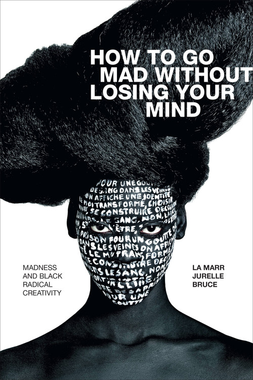 How to Go Mad without Losing Your Mind (Madness and Black Radical Creativity) by La Marr Jurelle Bruce, 9781478010876