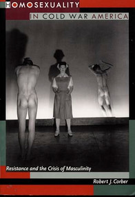 Homosexuality in Cold War America (Resistance and the Crisis of Masculinity) by Robert J. Corber, 9780822319641