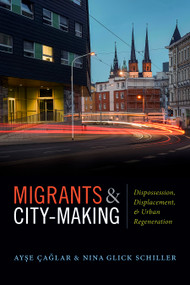 Migrants and City-Making (Dispossession, Displacement, and Urban Regeneration) by Ayse Çaglar, Nina  Glick Schiller, 9780822370567