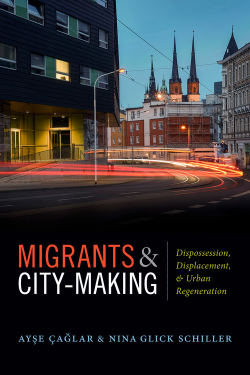 Migrants and City-Making (Dispossession, Displacement, and Urban Regeneration) by Ayse Çaglar, Nina  Glick Schiller, 9780822370567