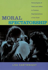 Moral Spectatorship (Technologies of Voice and Affect in Postwar Representations of the Child) by Lisa Cartwright, 9780822341949