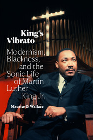 King's Vibrato (Modernism, Blackness, and the Sonic Life of Martin Luther King Jr.) by Maurice O. Wallace, 9781478018407