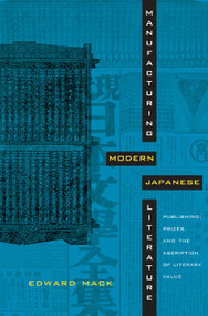 Manufacturing Modern Japanese Literature (Publishing, Prizes, and the Ascription of Literary Value) by Edward Mack, 9780822346722