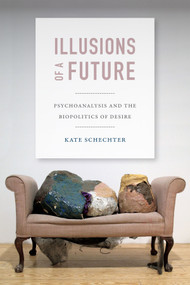 Illusions of a Future (Psychoanalysis and the Biopolitics of Desire) by Kate Schechter, 9780822357216
