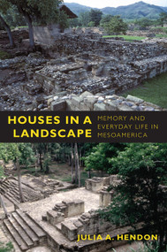 Houses in a Landscape (Memory and Everyday Life in Mesoamerica) by Julia A. Hendon, 9780822347040