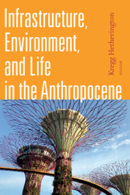 Infrastructure, Environment, and Life in the Anthropocene by Kregg Hetherington, 9781478001485