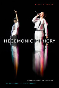 Hegemonic Mimicry (Korean Popular Culture of the Twenty-First Century) by Kyung Hyun Kim, 9781478014492