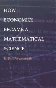 How Economics Became a Mathematical Science by E. Roy Weintraub, 9780822328711