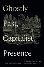 Ghostly Past, Capitalist Presence (A Social History of Fear in Colonial Bengal) by Tithi Bhattacharya, 9781478030713