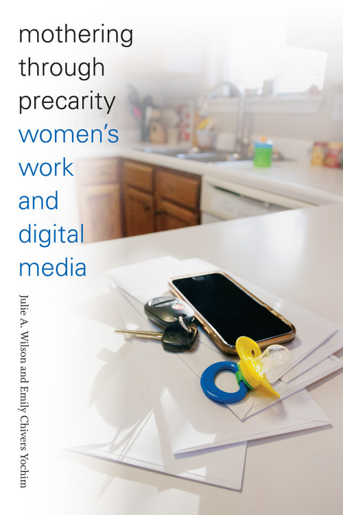 Mothering through Precarity (Women's Work and Digital Media) by Julie A. Wilson, Emily Chivers Yochim, 9780822363477
