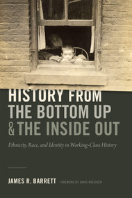 History from the Bottom Up and the Inside Out (Ethnicity, Race, and Identity in Working-Class History) by James R. Barrett, 9780822369790