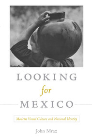 Looking for Mexico (Modern Visual Culture and National Identity) by John Mraz, 9780822344438