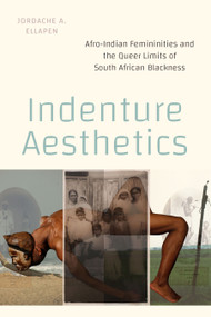 Indenture Aesthetics (Afro-Indian Femininities and the Queer Limits of South African Blackness) by Jordache A Ellapen, 9781478031345
