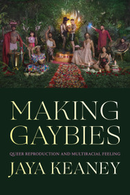 Making Gaybies (Queer Reproduction and Multiracial Feeling) by Jaya Keaney, 9781478025368