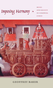 Imposing Harmony (Music and Society in Colonial Cuzco) by Geoffrey Baker, 9780822341604