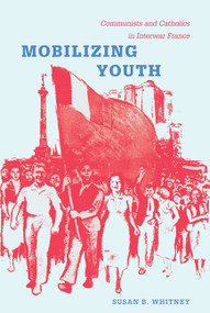 Mobilizing Youth (Communists and Catholics in Interwar France) by Susan Whitney, 9780822346135