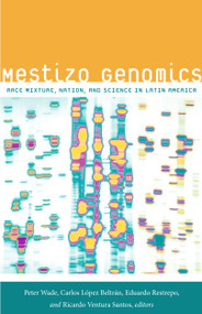 Mestizo Genomics (Race Mixture, Nation, and Science in Latin America) by Peter Wade, Carlos López Beltrán, Eduardo Restrepo, Ricardo Ventura Santos, 9780822356592