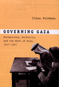 Governing Gaza (Bureaucracy, Authority, and the Work of Rule, 1917-1967) by Ilana Feldman, 9780822342403