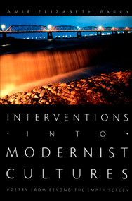 Interventions into Modernist Cultures (Poetry from Beyond the Empty Screen) by Amie Elizabeth Parry, 9780822338185