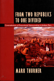 From Two Republics to One Divided (Contradictions of Postcolonial Nationmaking in Andean Peru) by Mark Thurner, 9780822318125