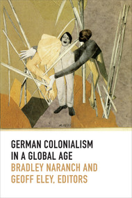 German Colonialism in a Global Age by Bradley Naranch, Geoff Eley, 9780822357230