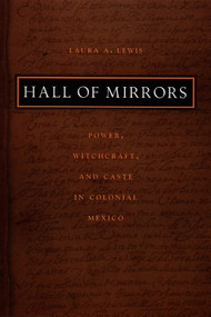 Hall of Mirrors (Power, Witchcraft, and Caste in Colonial Mexico) by Laura A. Lewis, 9780822331476