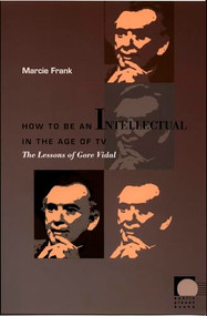 How to Be an Intellectual in the Age of TV (The Lessons of Gore Vidal) by Marcie Frank, 9780822336402