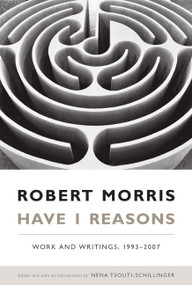 Have I Reasons (Work and Writings, 1993-2007) by Robert Morris, Nena Tsouti-Schillinger, 9780822342922
