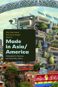 Made in Asia/America (Why Video Games Were Never (Really) about Us) by Christopher B. Patterson, Tara Fickle, 9781478030263