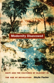 Modernity Disavowed (Haiti and the Cultures of Slavery in the Age of Revolution) by Sibylle Fischer, 9780822332909
