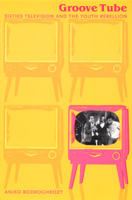 Groove Tube (Sixties Television and the Youth Rebellion) by Aniko Bodroghkozy, 9780822326458