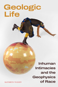 Geologic Life (Inhuman Intimacies and the Geophysics of Race) by Kathryn Yusoff, 9781478030300