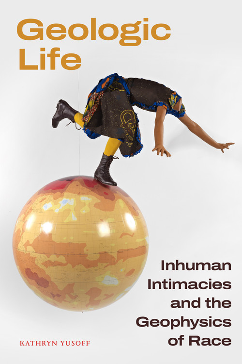 Geologic Life (Inhuman Intimacies and the Geophysics of Race) by Kathryn Yusoff, 9781478030300