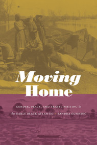 Moving Home (Gender, Place, and Travel Writing in the Early Black Atlantic) by Sandra Gunning, 9781478014553